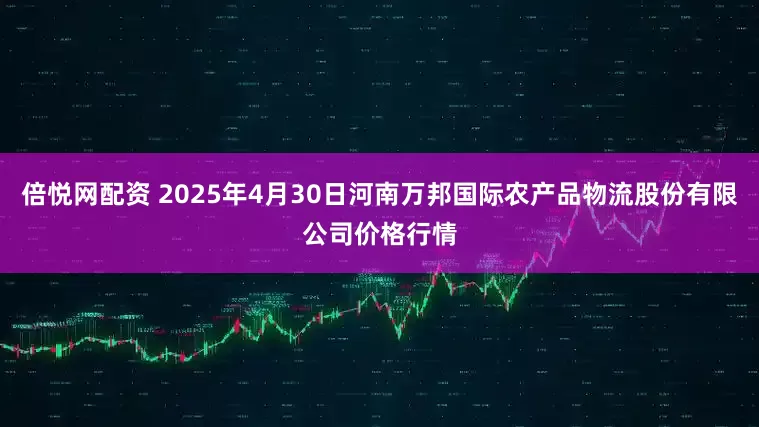 倍悦网配资 2025年4月30日河南万邦国际农产品物流股份有限公司价格行情