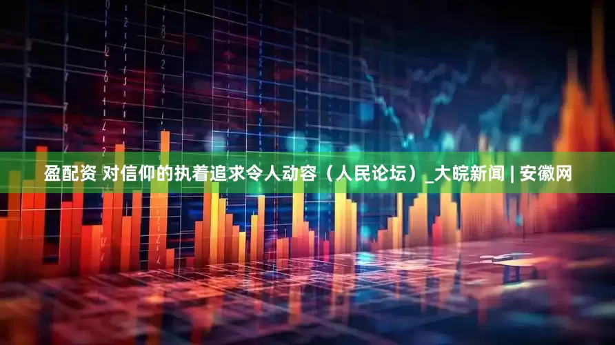 盈配资 对信仰的执着追求令人动容（人民论坛）_大皖新闻 | 安徽网