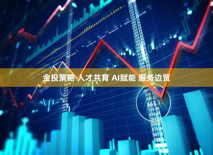 金投策略 人才共育 AI赋能 服务边贸